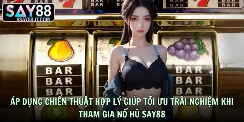 Áp dụng chiến thuật hợp lý giúp tối ưu trải nghiệm khi tham gia Nổ hũ SAY88