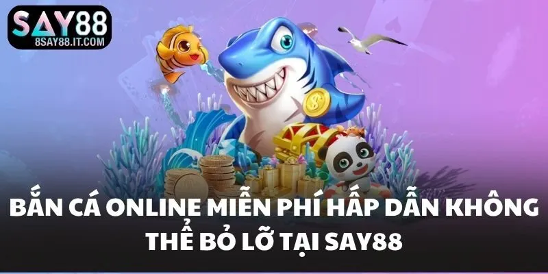 Bắn Cá Online Miễn Phí Hấp Dẫn Không Thể Bỏ Lỡ Tại SAY88