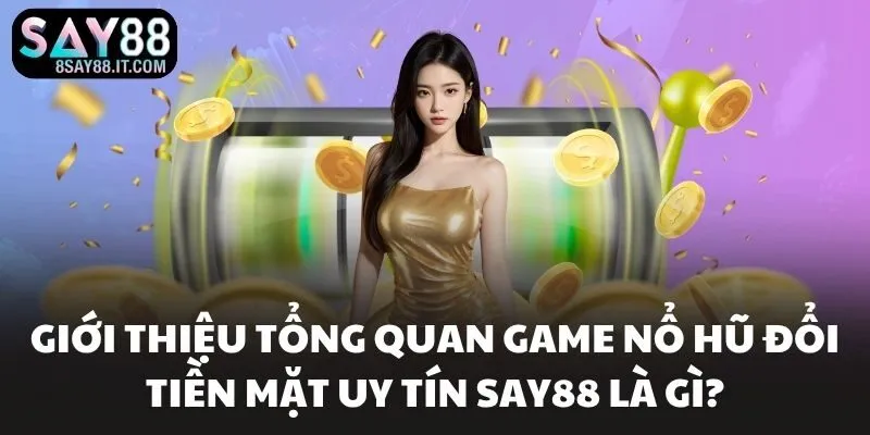 Giới thiệu tổng quan game nổ hũ đổi tiền mặt uy tín SAY88 là gì?