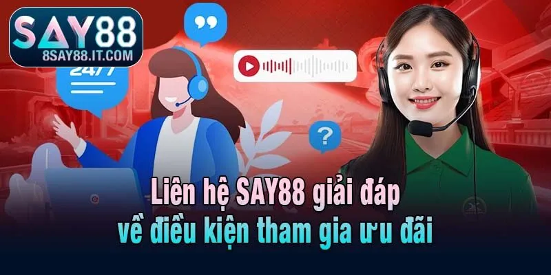 Liên hệ SAY88 giải đáp về điều kiện tham gia ưu đãi