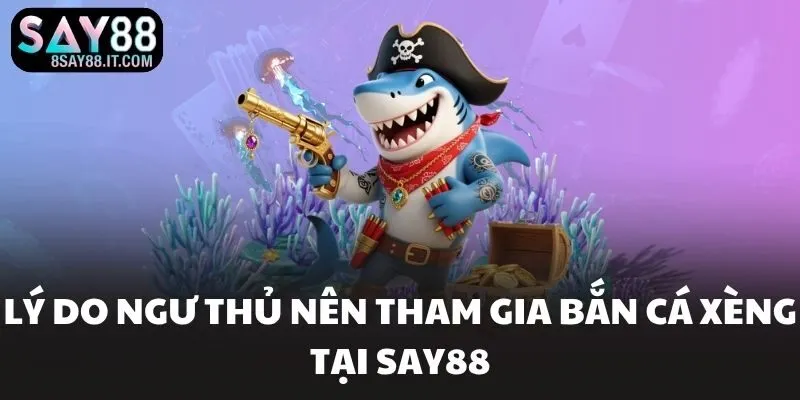 Lý do ngư thủ nên tham gia bắn cá xèng  tại SAY88