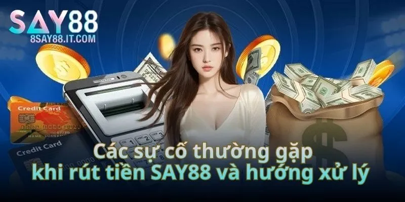 Các sự cố thường gặp khi rút tiền SAY88 và hướng xử lý 