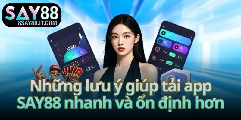 Những lưu ý giúp tải app SAY88 nhanh và ổn định hơn