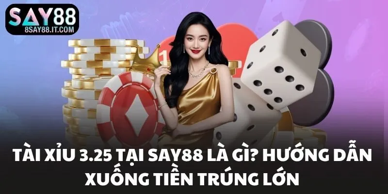 Tài Xỉu 3.25 Tại SAY88 Là Gì? Hướng Dẫn Xuống Tiền Trúng Lớn